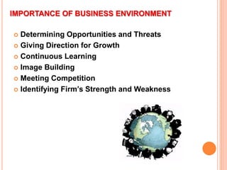 IMPORTANCE OF BUSINESS ENVIRONMENT
 Determining Opportunities and Threats
 Giving Direction for Growth
 Continuous Learning
 Image Building
 Meeting Competition
 Identifying Firm’s Strength and Weakness
 