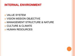 INTERNAL ENVIRONMENT
 VALUE SYSTEM
 VISION MSSION OBJECTIVE
 MANAGEMENT STRUCTURE & NATURE
 CULTURE & CLIMATE
 HUMAN RESOURCES
 