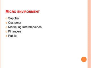 MICRO ENVIRONMENT
 Supplier
 Customer
 Marketing Intermediaries
 Financers
 Public
 