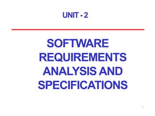 UNIT- 2
SOFTWARE
REQUIREMENTS
ANALYSIS AND
SPECIFICATIONS
1
 