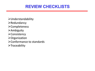 REVIEW CHECKLISTS
Understandability
Redundancy
Completeness
Ambiguity
Consistency
Organization
Conformance to standards
Traceability
 