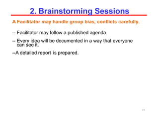 A Facilitator may handle group bias, conflicts carefully.
-- Facilitator may follow a published agenda
-- Every idea will be documented in a way that everyone
can see it.
--A detailed report is prepared.
19
2. Brainstorming Sessions
 