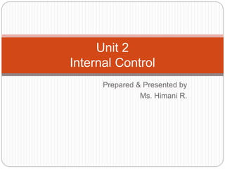 Prepared & Presented by
Ms. Himani R.
Unit 2
Internal Control
 