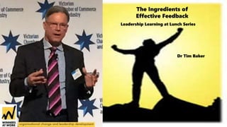 The Ingredients of
Effective Feedback
Leadership Learning at Lunch Series
Dr Tim Baker
 