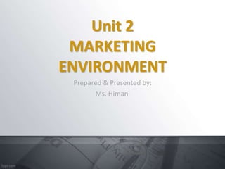 Unit 2
MARKETING
ENVIRONMENT
Prepared & Presented by:
Ms. Himani
 
