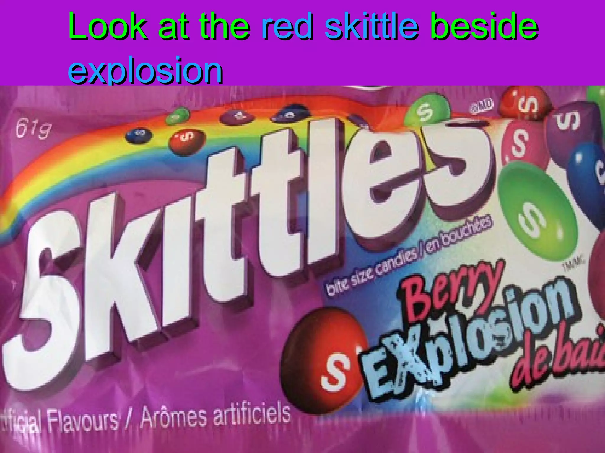 Look at theLook at the red skittlered skittle besidebeside
explosionexplosion
 