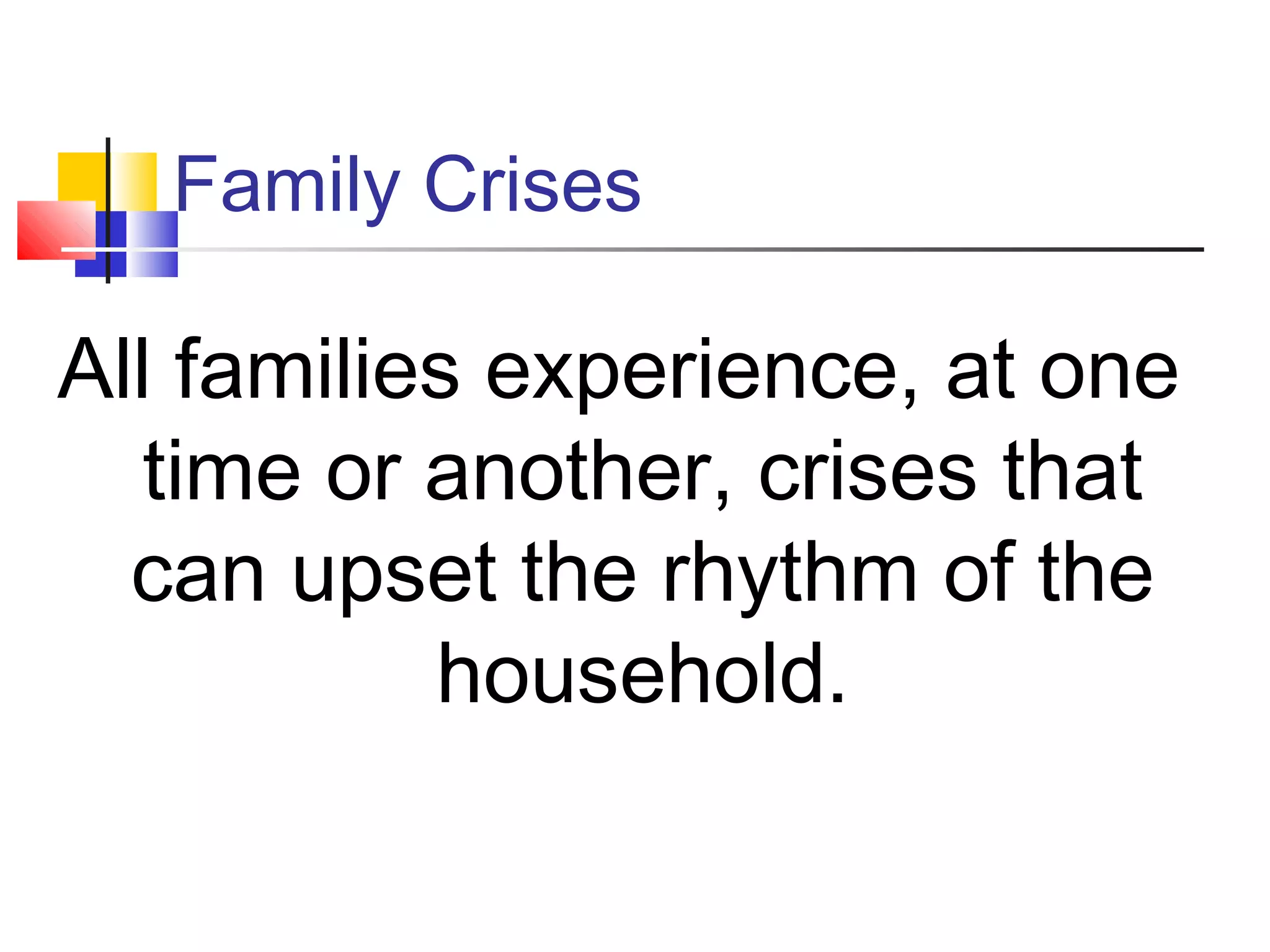 Family Crises
All families experience, at one
time or another, crises that
can upset the rhythm of the
household.
 