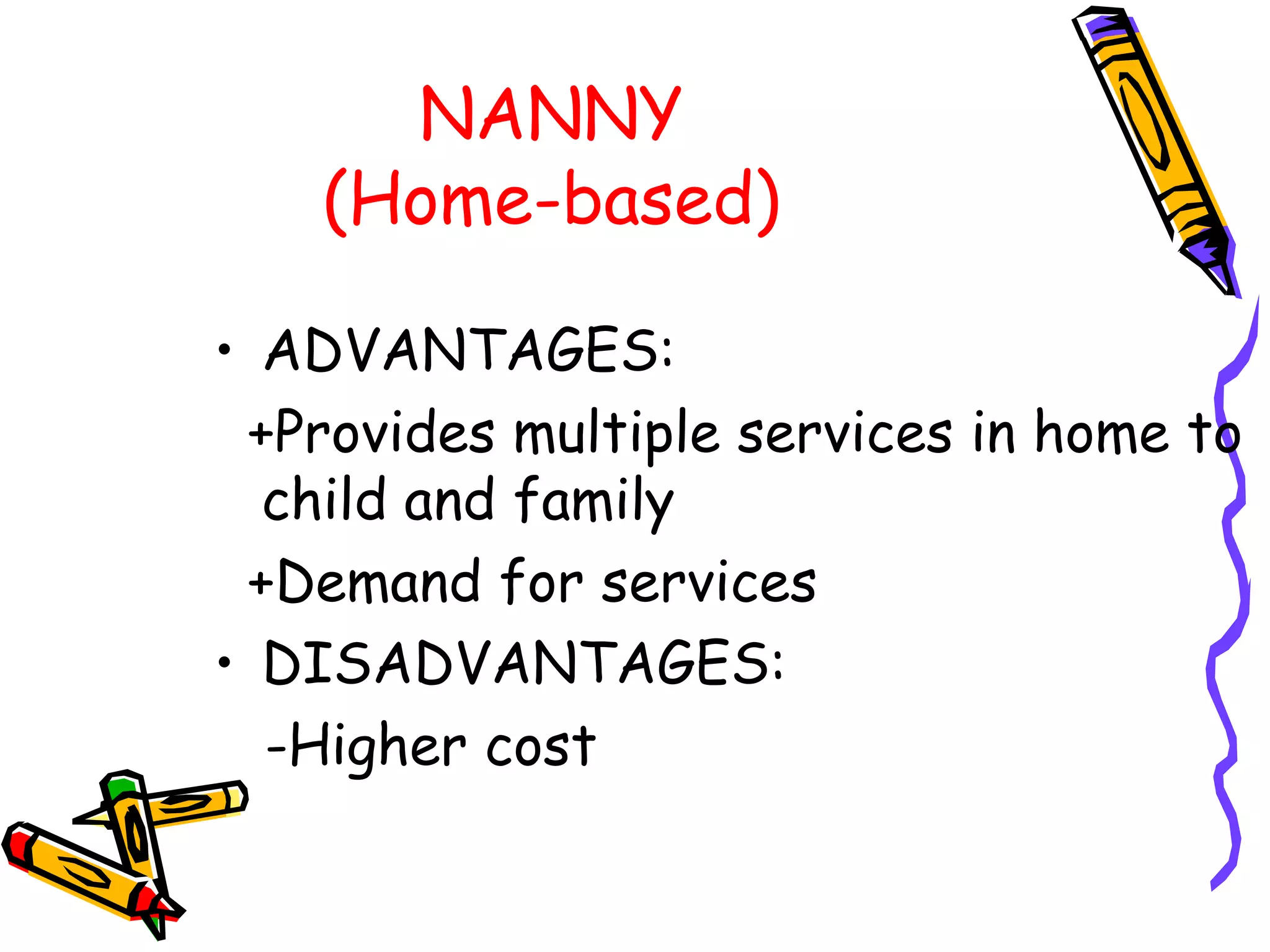 NANNY
(Home-based)
• ADVANTAGES:
+Provides multiple services in home to
child and family
+Demand for services
• DISADVANTAGES:
-Higher cost
 