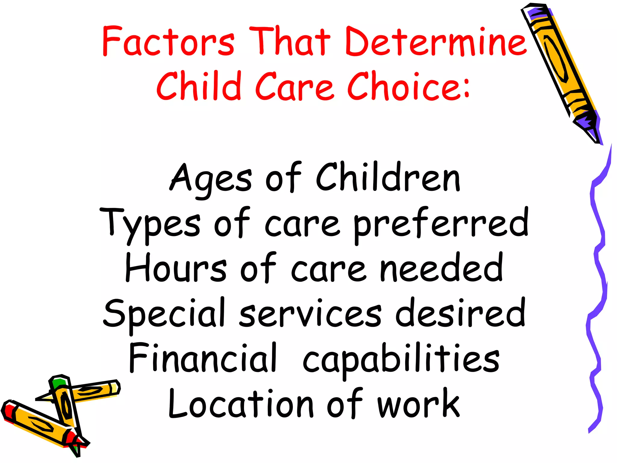 Factors That Determine
Child Care Choice:
Ages of Children
Types of care preferred
Hours of care needed
Special services desired
Financial capabilities
Location of work
 