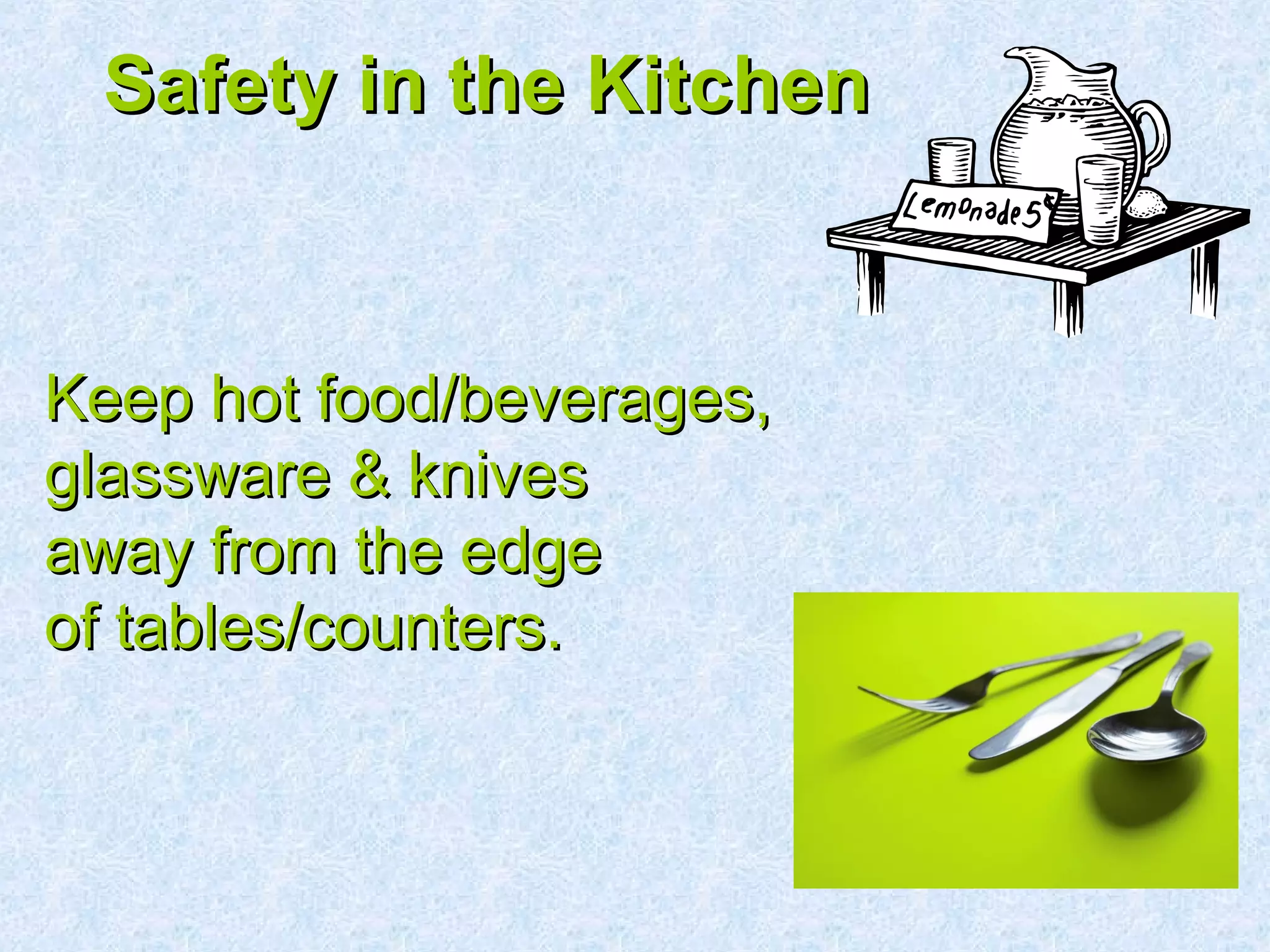 Safety in the KitchenSafety in the Kitchen
Keep hot food/beverages,Keep hot food/beverages,
glassware & knivesglassware & knives
away from the edgeaway from the edge
of tables/counters.of tables/counters.
 
