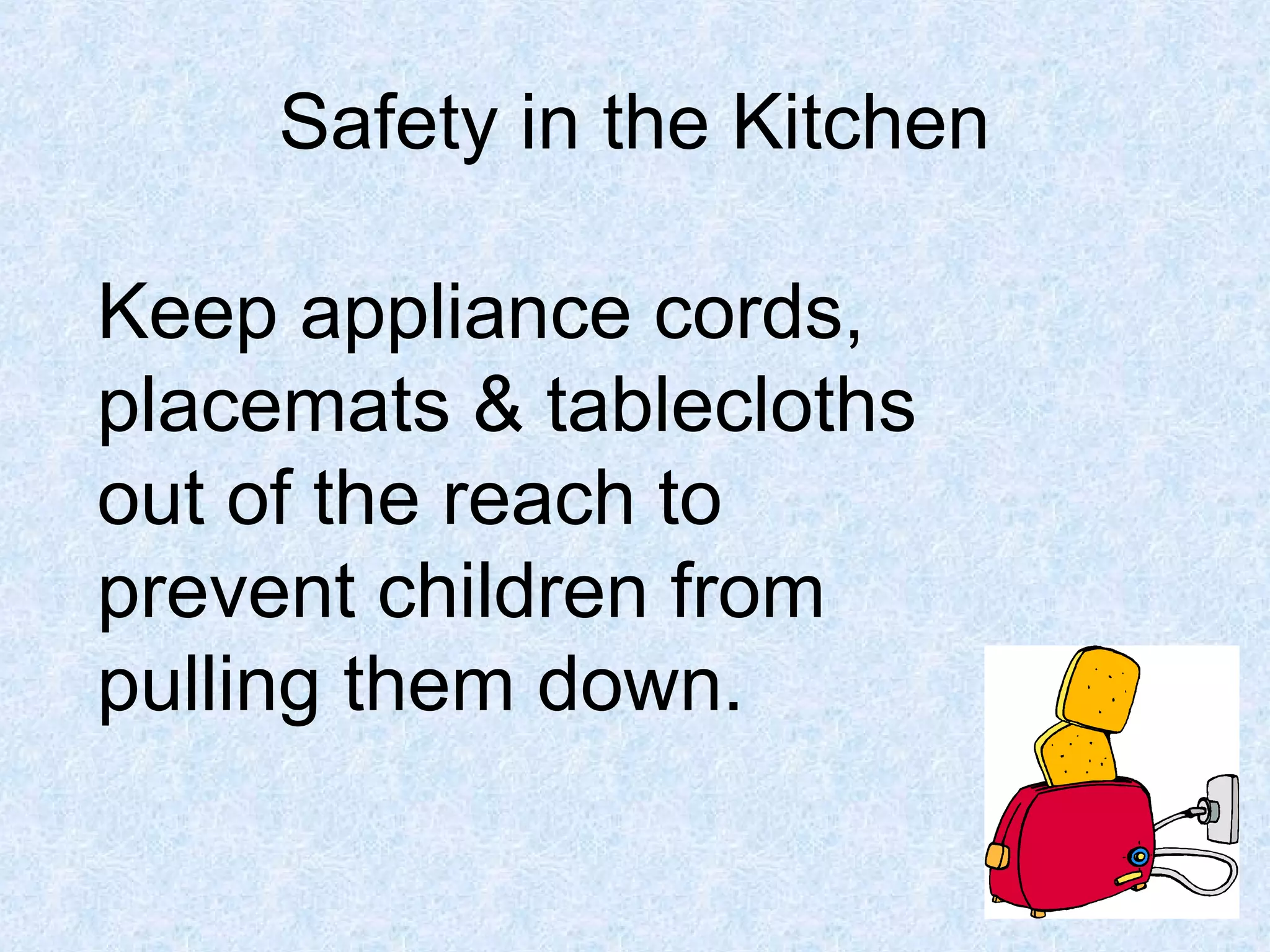 Safety in the Kitchen
Keep appliance cords,
placemats & tablecloths
out of the reach to
prevent children from
pulling them down.
 