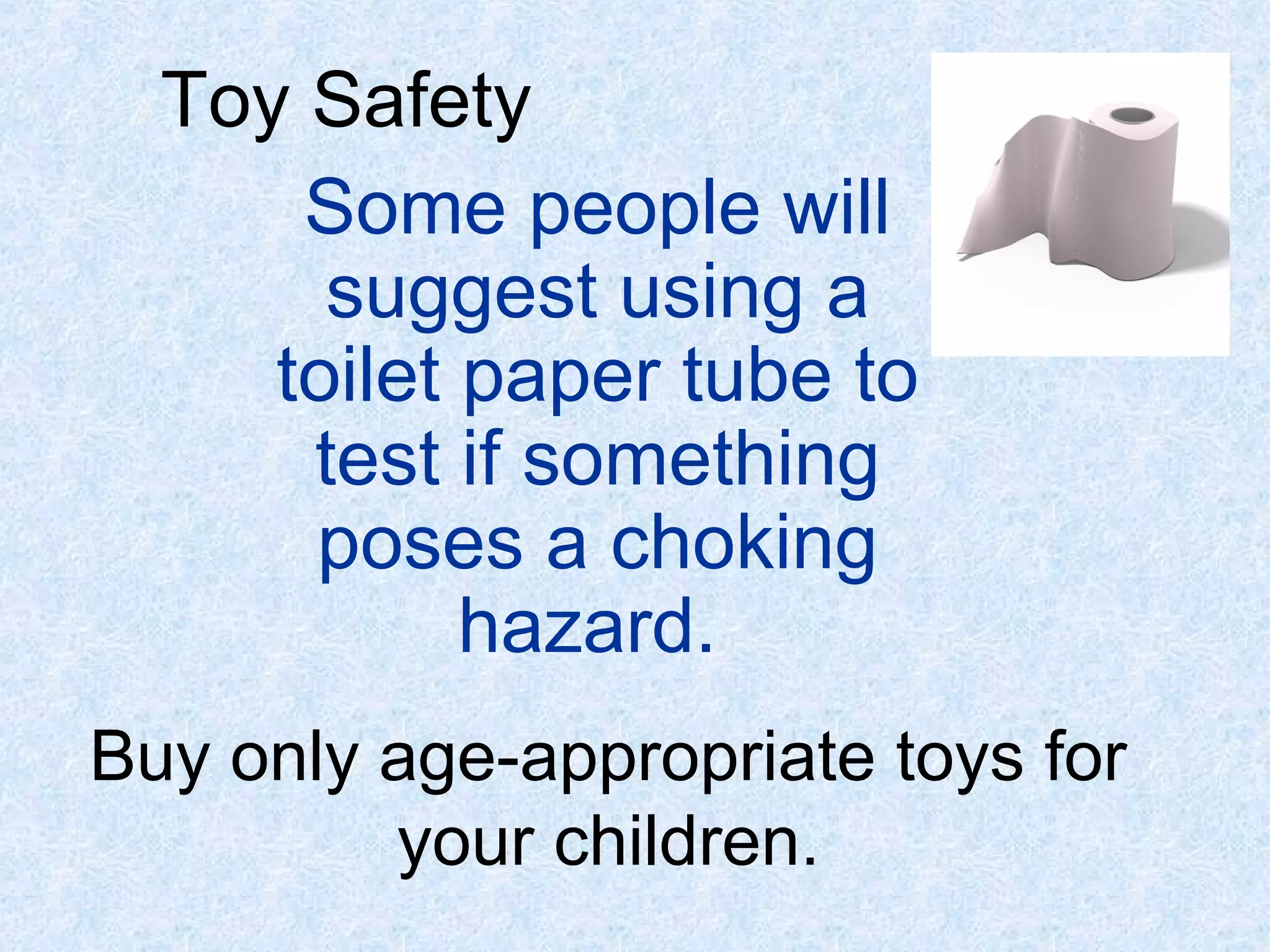 Some people will
suggest using a
toilet paper tube to
test if something
poses a choking
hazard.
Toy Safety
Buy only age-appropriate toys for
your children.
 