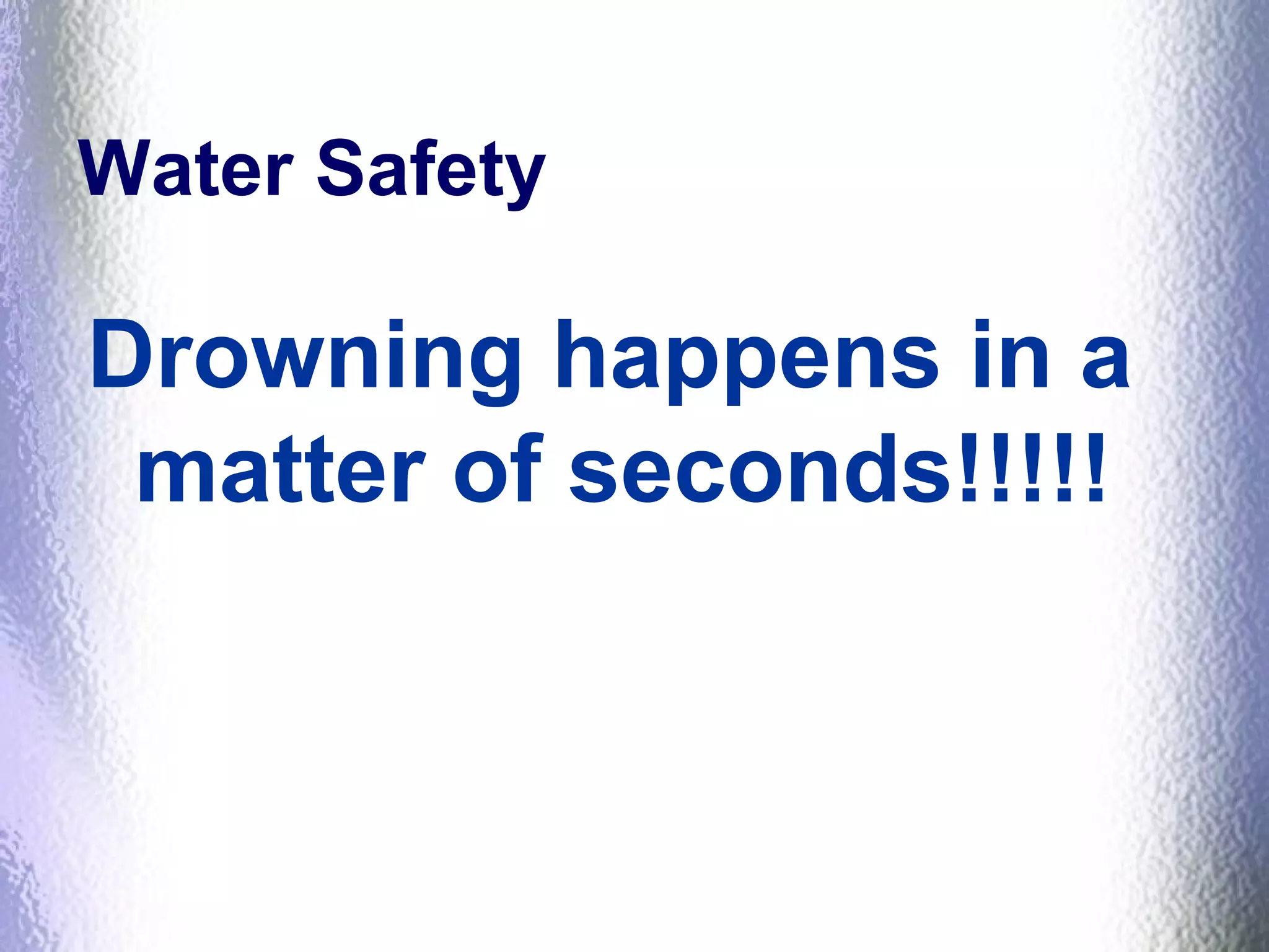 Water Safety
Drowning happens in a
matter of seconds!!!!!
 