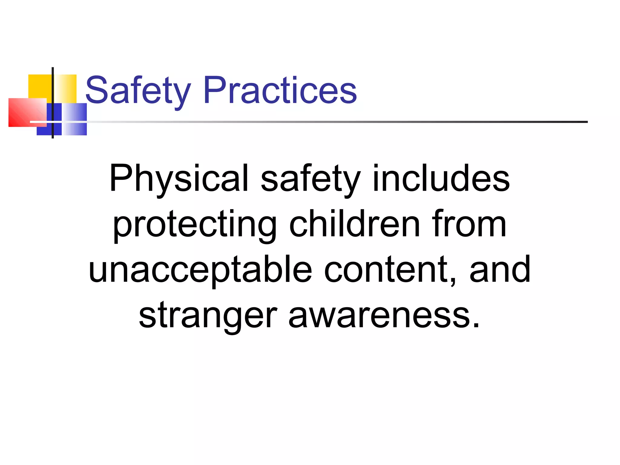 Safety Practices
Physical safety includes
protecting children from
unacceptable content, and
stranger awareness.
 
