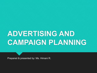 ADVERTISING AND
CAMPAIGN PLANNING
Prepared & presented by: Ms. Himani R.
 