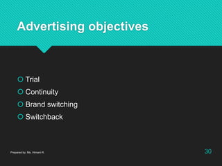 Advertising objectives
 Trial
 Continuity
 Brand switching
 Switchback
Prepared by: Ms. Himani R. 30
 