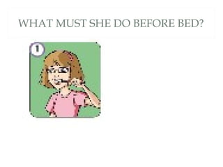 WHAT MUST SHE DO BEFORE BED?
 
