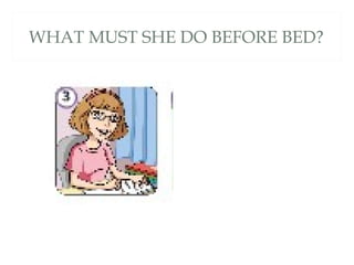 WHAT MUST SHE DO BEFORE BED?
 