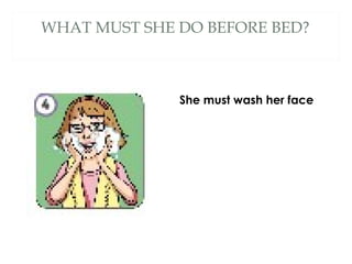 WHAT MUST SHE DO BEFORE BED?
She must wash her face
 