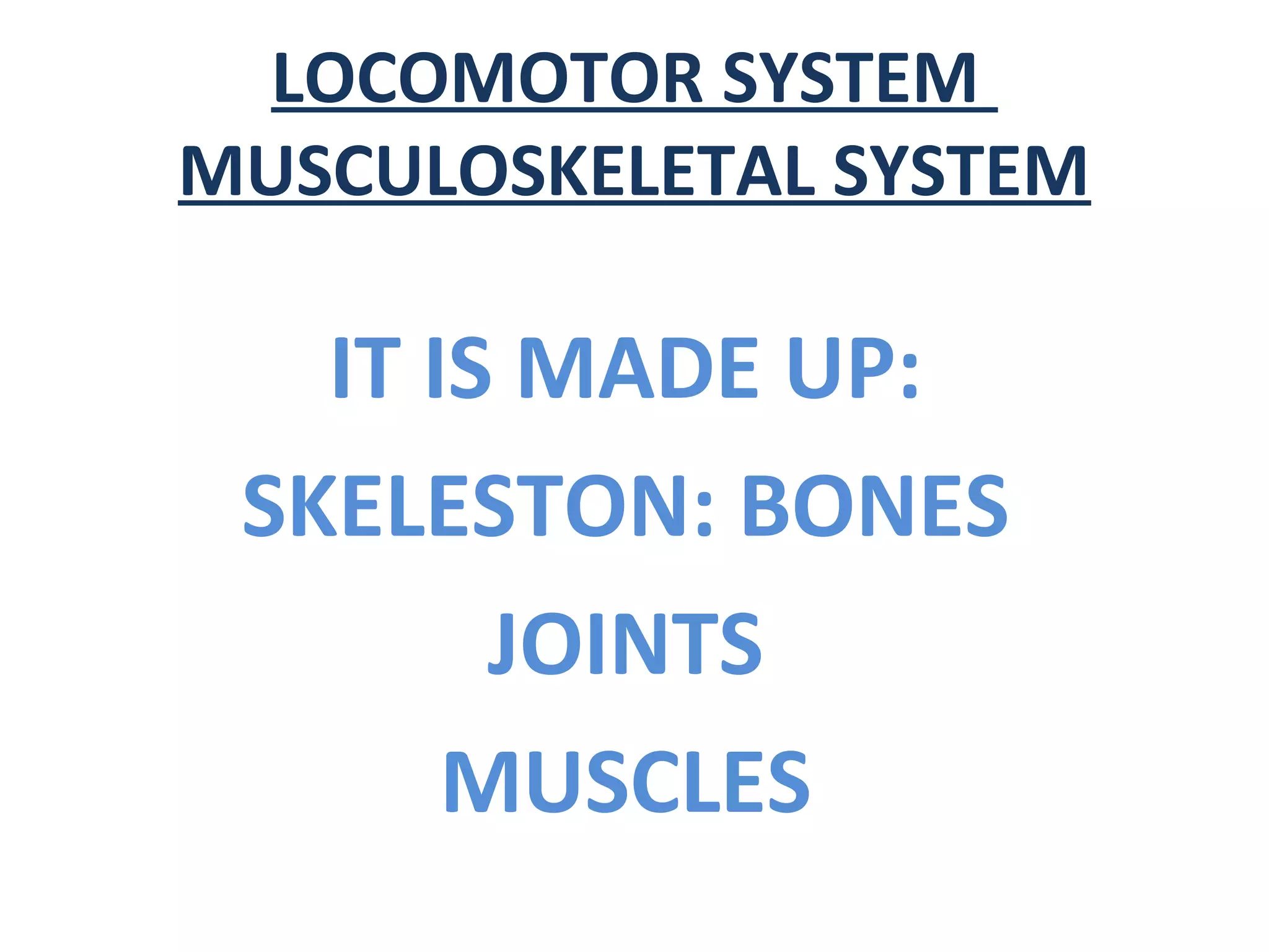 IT IS MADE UP:
SKELESTON: BONES
JOINTS
MUSCLES
LOCOMOTOR SYSTEM
MUSCULOSKELETAL SYSTEM
 