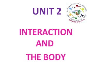UNIT 2
INTERACTION
AND
THE BODY
 