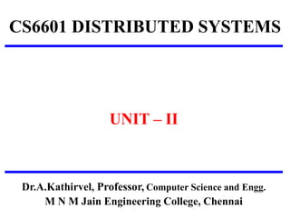 CS6601 DISTRIBUTED SYSTEMS
UNIT – II
Dr.A.Kathirvel, Professor, Computer Science and Engg.
M N M Jain Engineering College, Chennai
 