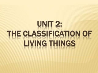 UNIT 2:
THE CLASSIFICATION OF
LIVING THINGS
 