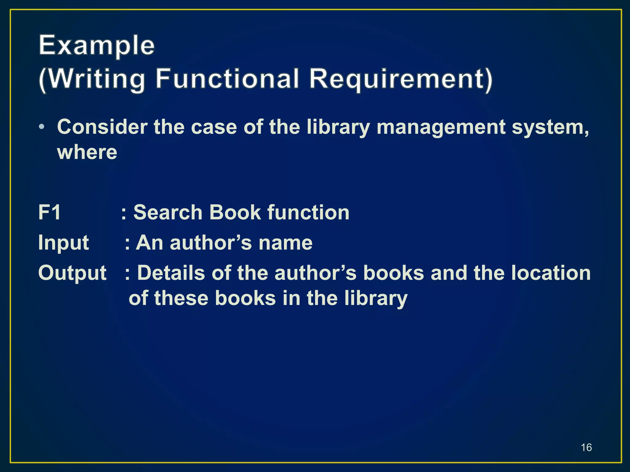 • Consider the case of the library management system,
where
F1 : Search Book function
Input : An author’s name
Output : Details of the author’s books and the location
of these books in the library
16
 