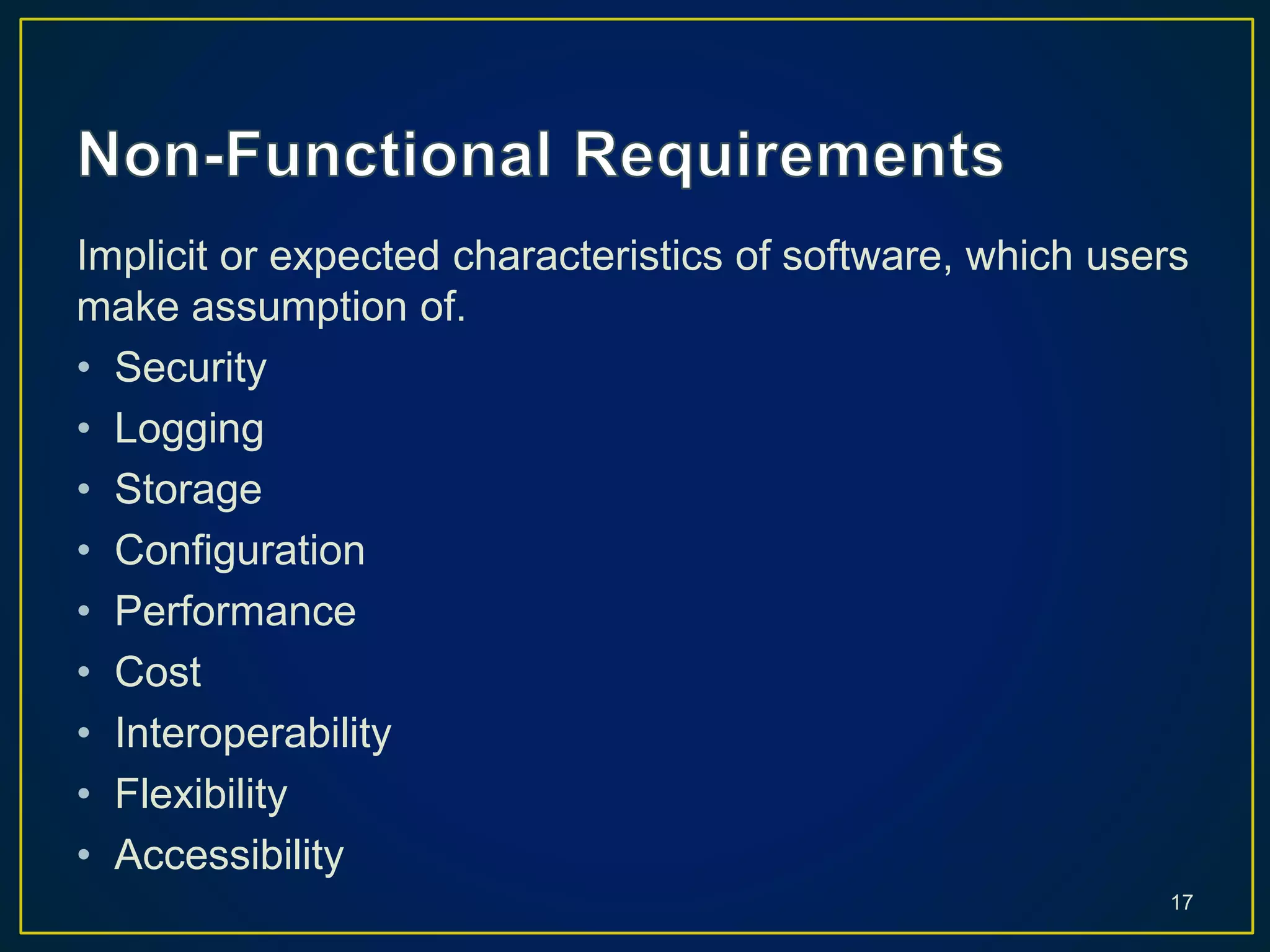 Implicit or expected characteristics of software, which users
make assumption of.
• Security
• Logging
• Storage
• Configuration
• Performance
• Cost
• Interoperability
• Flexibility
• Accessibility
17
 