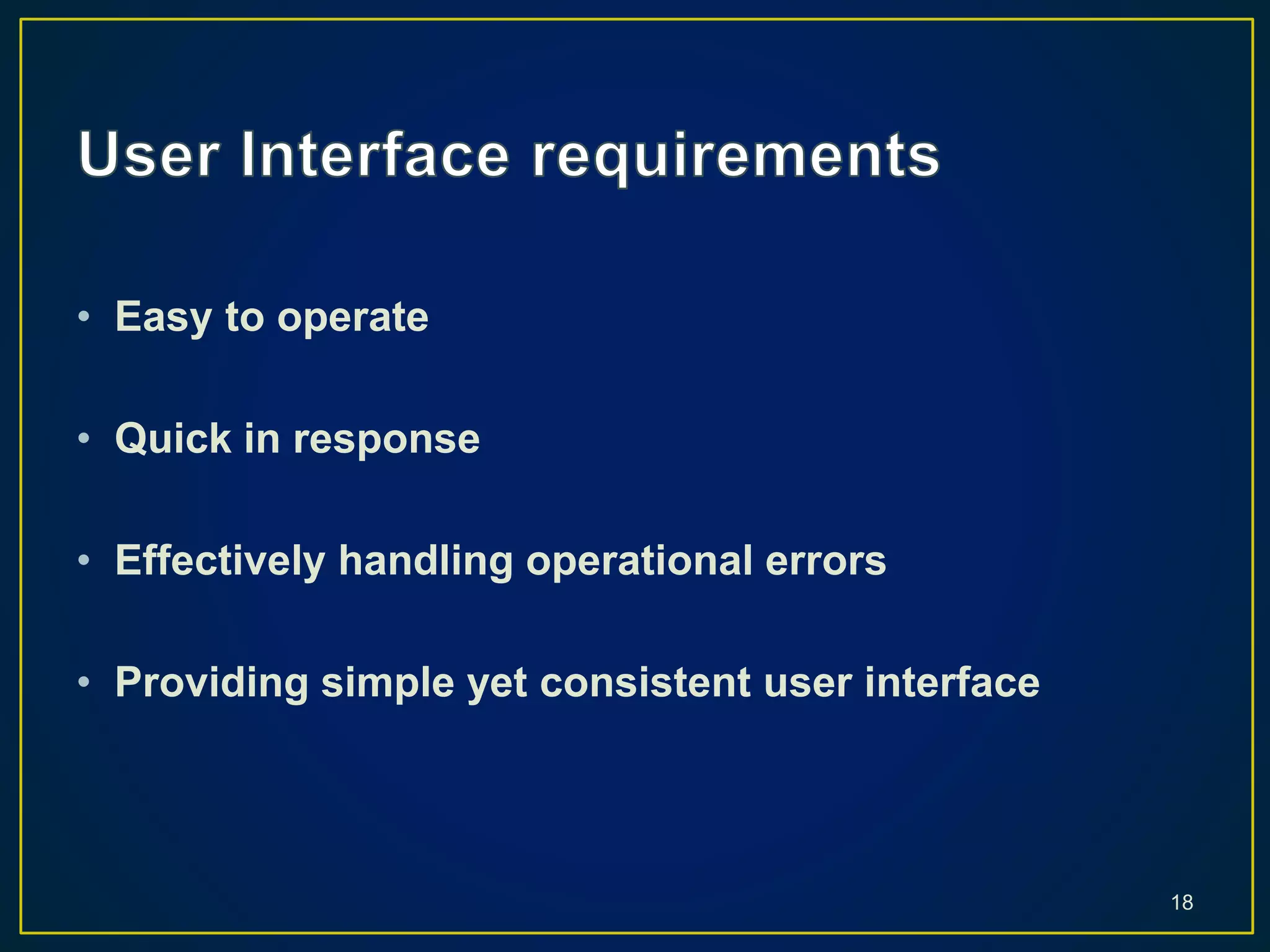 • Easy to operate
• Quick in response
• Effectively handling operational errors
• Providing simple yet consistent user interface
18
 