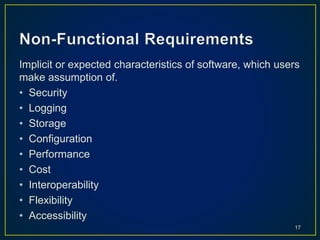 Implicit or expected characteristics of software, which users
make assumption of.
• Security
• Logging
• Storage
• Configuration
• Performance
• Cost
• Interoperability
• Flexibility
• Accessibility
17
 