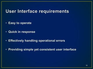 • Easy to operate
• Quick in response
• Effectively handling operational errors
• Providing simple yet consistent user interface
18
 