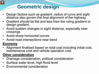 Geometric design
• Design factors such as gradient ,radius of curve and sight
distance also govern the final alignment of ...