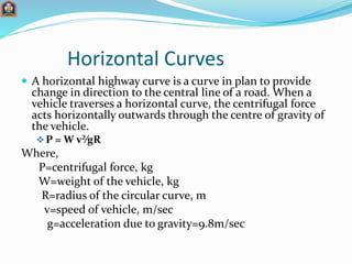 Super elevation
 In order to counteract the effect of centrifugal force
and to reduce the tendency of the vehicle to over...