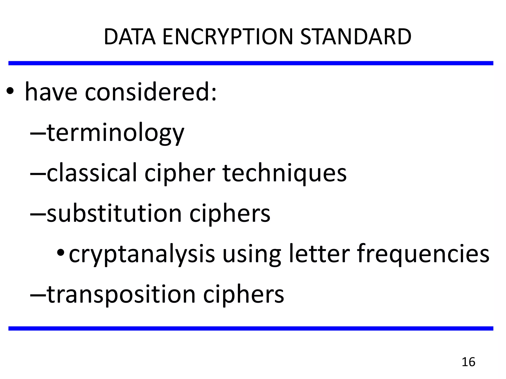 • have considered:
–terminology
–classical cipher techniques
–substitution ciphers
•cryptanalysis using letter frequencies
–transposition ciphers
DATA ENCRYPTION STANDARD
16
 