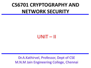CS6701 CRYPTOGRAPHY AND
NETWORK SECURITY
UNIT – II
Dr.A.Kathirvel, Professor, Dept of CSE
M.N.M Jain Engineering College, Chennai
 
