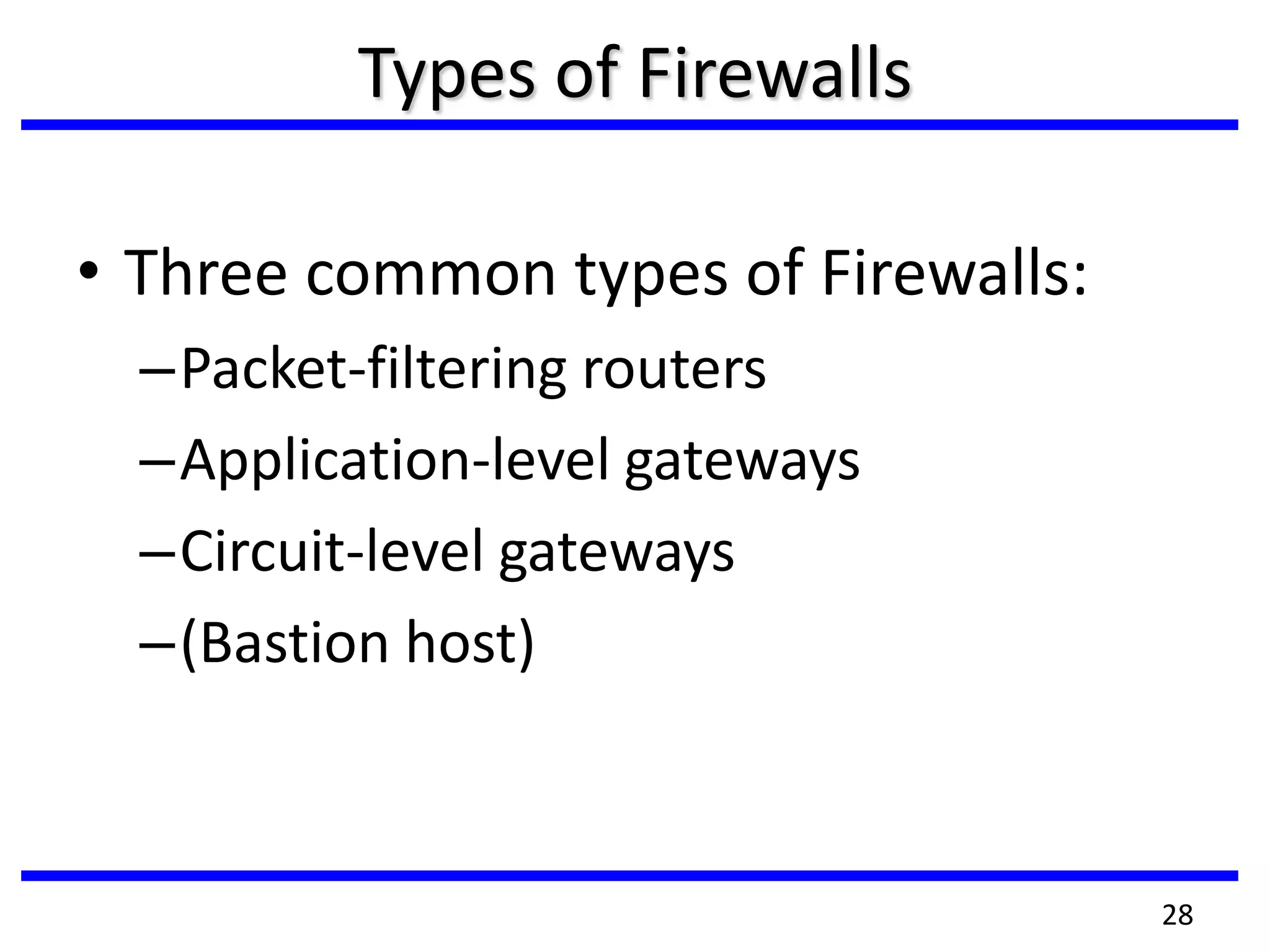 Types of Firewalls
• Three common types of Firewalls:
–Packet-filtering routers
–Application-level gateways
–Circuit-level gateways
–(Bastion host)
28
 
