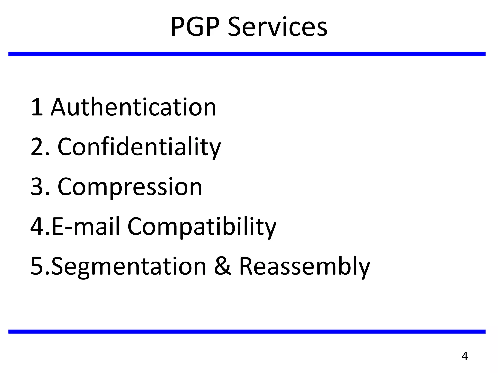 PGP Services
1 Authentication
2. Confidentiality
3. Compression
4.E-mail Compatibility
5.Segmentation & Reassembly
4
 