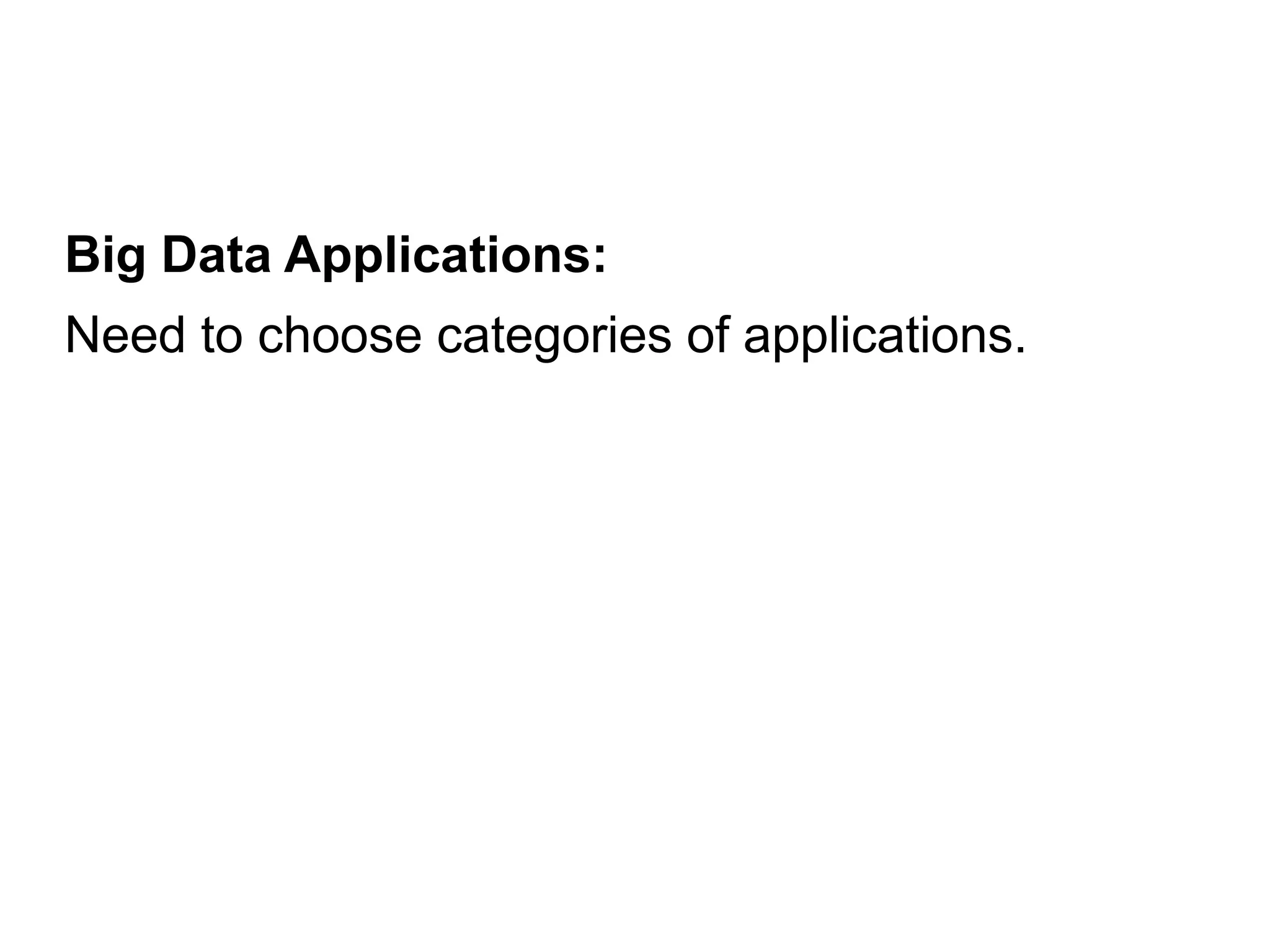 Big Data Applications:
Need to choose categories of applications.
 
