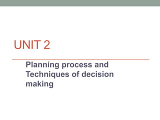 UNIT 2
Planning process and
Techniques of decision
making
 