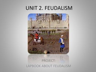 UNIT 2. FEUDALISM
PROJECT:
LAPBOOK ABOUT FEUDALISM
 