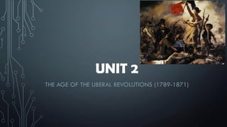 UNIT 2
THE AGE OF THE LIBERAL REVOLUTIONS (1789-1871)
 