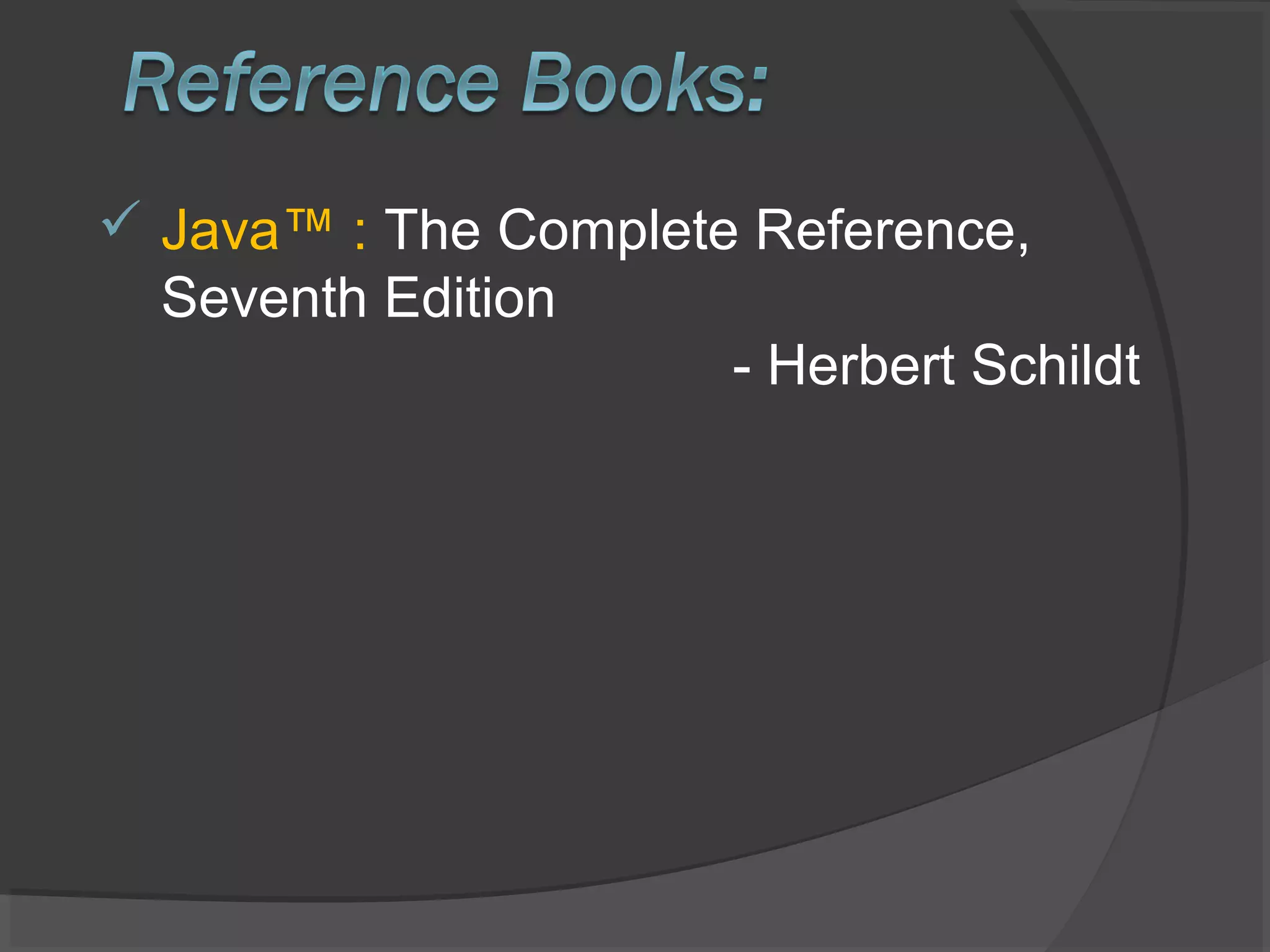  Java™ : The Complete Reference,
Seventh Edition
- Herbert Schildt
 