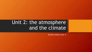 Unit 2: the atmosphere
and the climate
Social science year 4
 