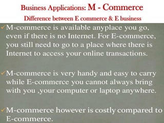 Business Applications: M - Commerce
Difference between E commerce & E business
 