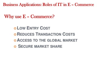 Business Applications: Roles of IT in E – Commerce
Why use E – Commerce?
 