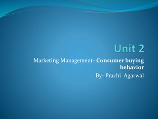 Marketing Management- Consumer buying
behavior
By- Prachi Agarwal
 