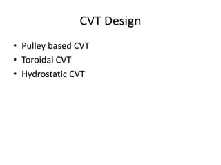 CVT Design
• Pulley based CVT
• Toroidal CVT
• Hydrostatic CVT
 