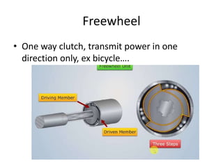 Freewheel
• One way clutch, transmit power in one
direction only, ex bicycle….
 