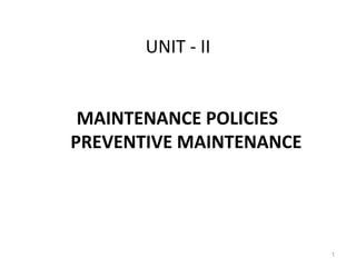 UNIT - II
MAINTENANCE POLICIES
PREVENTIVE MAINTENANCE
1
 